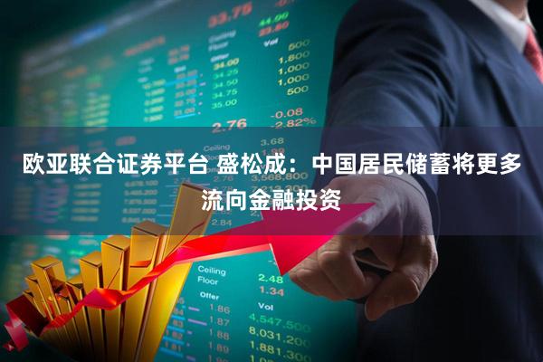 欧亚联合证券平台 盛松成：中国居民储蓄将更多流向金融投资