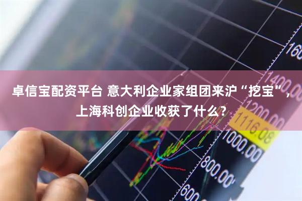 卓信宝配资平台 意大利企业家组团来沪“挖宝”，上海科创企业收获了什么？