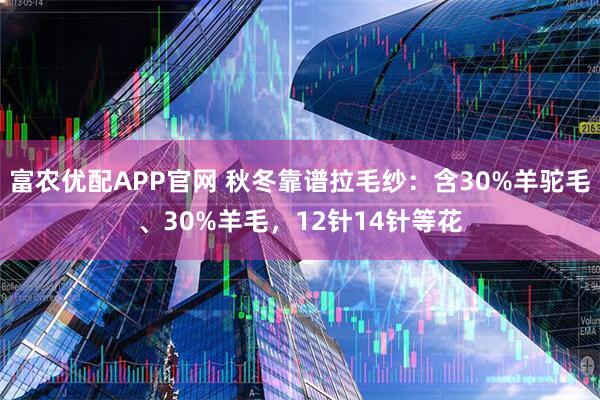 富农优配APP官网 秋冬靠谱拉毛纱：含30%羊驼毛、30%羊毛，12针14针等花