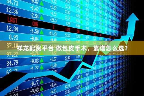 祥龙配资平台 做包皮手术，靠谱怎么选？