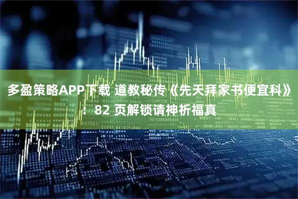 多盈策略APP下载 道教秘传《先天拜家书便宜科》：82 页解锁请神祈福真