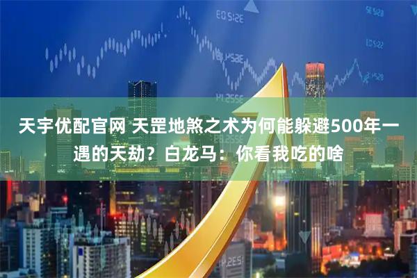 天宇优配官网 天罡地煞之术为何能躲避500年一遇的天劫？白龙马：你看我吃的啥
