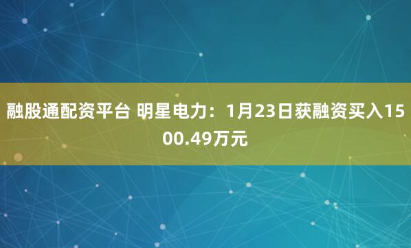 融股通配资平台 明星电力：1月23日获融资买入1500.49万元