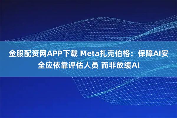 金股配资网APP下载 Meta扎克伯格：保障AI安全应依靠评估人员 而非放缓AI