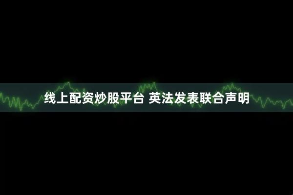 线上配资炒股平台 英法发表联合声明
